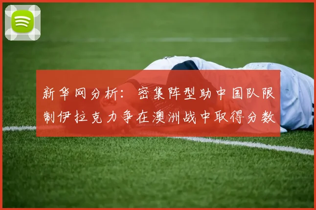 新华网分析：密集阵型助中国队限制伊拉克力争在澳洲战中取得分数